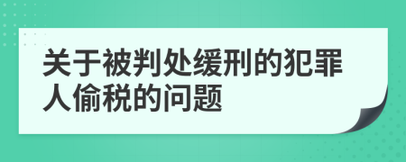 关于被判处缓刑的犯罪人偷税的问题