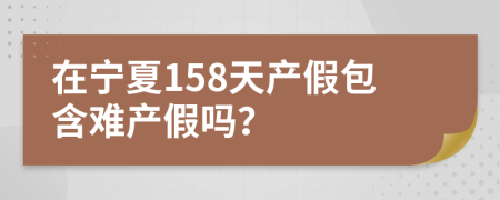 在宁夏158天产假包含难产假吗？