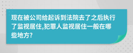 现在被公司给起诉到法院去了之后执行了监视居住,犯罪人监视居住一般在哪些地方?