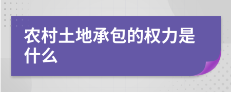 农村土地承包的权力是什么