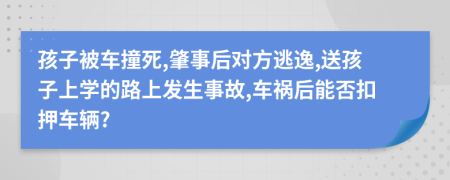 孩子被车撞死,肇事后对方逃逸,送孩子上学的路上发生事故,车祸后能否扣押车辆?