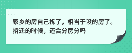 家乡的房自己拆了，相当于没的房了。拆迁的时候，还会分房分吗