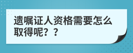 遗嘱证人资格需要怎么取得呢？？