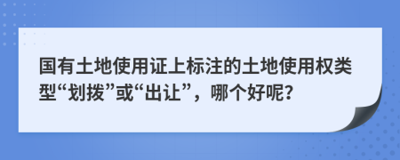 国有土地使用证上标注的土地使用权类型“划拨”或“出让”，哪个好呢？