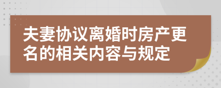 夫妻协议离婚时房产更名的相关内容与规定