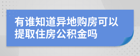 有谁知道异地购房可以提取住房公积金吗