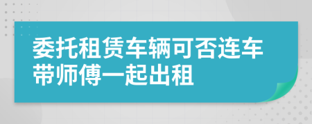 委托租赁车辆可否连车带师傅一起出租