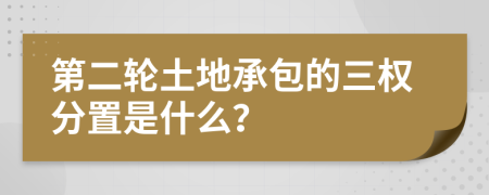 第二轮土地承包的三权分置是什么？