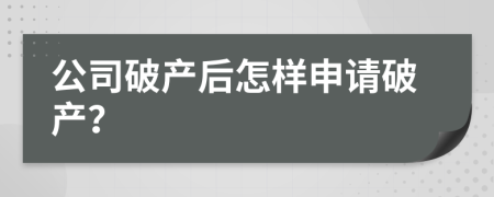 公司破产后怎样申请破产？