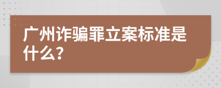 广州诈骗罪立案标准是什么？