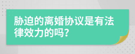 胁迫的离婚协议是有法律效力的吗？