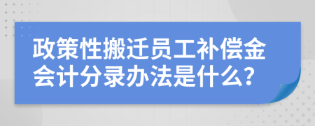 政策性搬迁员工补偿金会计分录办法是什么？