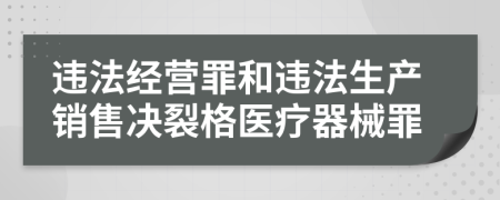 违法经营罪和违法生产销售决裂格医疗器械罪