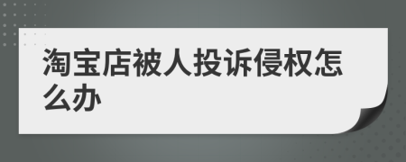 淘宝店被人投诉侵权怎么办