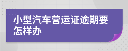 小型汽车营运证逾期要怎样办