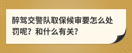 醉驾交警队取保候审要怎么处罚呢？和什么有关？