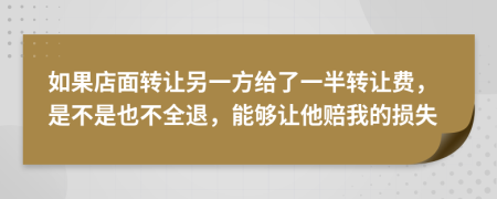 如果店面转让另一方给了一半转让费，是不是也不全退，能够让他赔我的损失