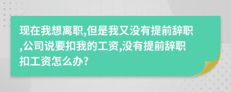 现在我想离职,但是我又没有提前辞职,公司说要扣我的工资,没有提前辞职扣工资怎么办?