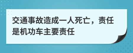 交通事故造成一人死亡，责任是机功车主要责任