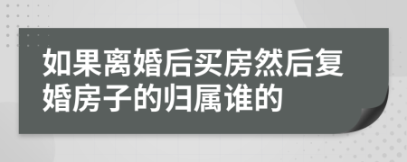 如果离婚后买房然后复婚房子的归属谁的