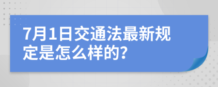 7月1日交通法最新规定是怎么样的？