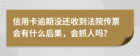 信用卡逾期没还收到法院传票会有什么后果，会抓人吗？