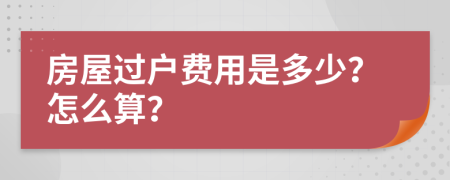 房屋过户费用是多少？怎么算？