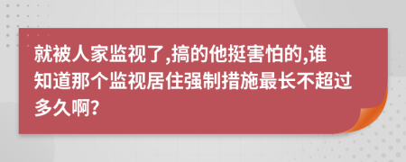 就被人家监视了,搞的他挺害怕的,谁知道那个监视居住强制措施最长不超过多久啊？