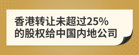 香港转让未超过25%的股权给中国内地公司