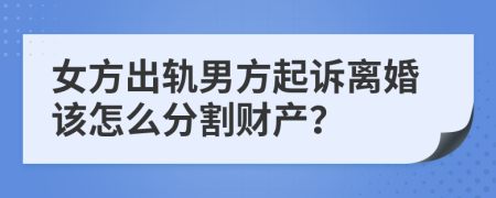 女方出轨男方起诉离婚该怎么分割财产？