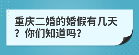 重庆二婚的婚假有几天？你们知道吗？