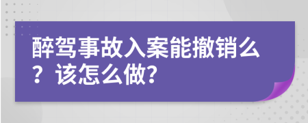 醉驾事故入案能撤销么？该怎么做？