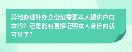 异地办理补办身份证需要本人提供户口本吗？还是能有直接证明本人身份的就可以了?