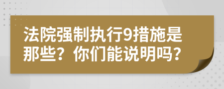 法院强制执行9措施是那些？你们能说明吗？