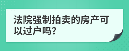 法院强制拍卖的房产可以过户吗？