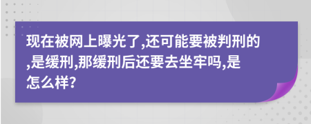 现在被网上曝光了,还可能要被判刑的,是缓刑,那缓刑后还要去坐牢吗,是怎么样？