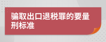 骗取出口退税罪的要量刑标准