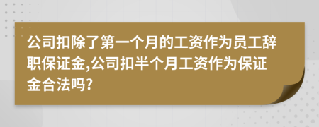 公司扣除了第一个月的工资作为员工辞职保证金,公司扣半个月工资作为保证金合法吗?