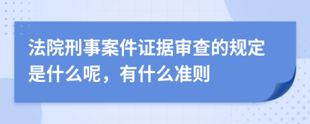 法院刑事案件证据审查的规定是什么呢，有什么准则