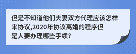 但是不知道他们夫妻双方代理应该怎样来协议,2020年协议离婚的程序但是人要办理哪些手续？