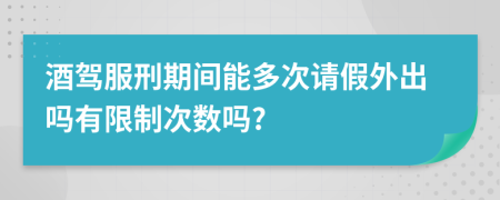 酒驾服刑期间能多次请假外出吗有限制次数吗?