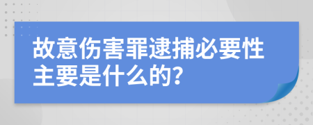 故意伤害罪逮捕必要性主要是什么的？