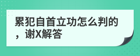 累犯自首立功怎么判的，谢X解答