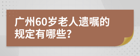 广州60岁老人遗嘱的规定有哪些？