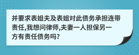 并要求表姐夫及表姐对此债务承担连带责任,我想问律师,夫妻一人担保另一方有责任债务吗？