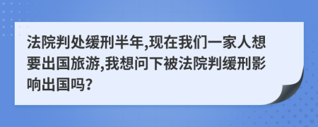 法院判处缓刑半年,现在我们一家人想要出国旅游,我想问下被法院判缓刑影响出国吗？