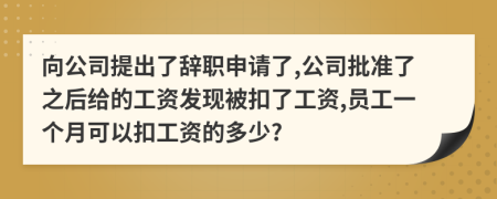 向公司提出了辞职申请了,公司批准了之后给的工资发现被扣了工资,员工一个月可以扣工资的多少?