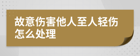 故意伤害他人至人轻伤怎么处理