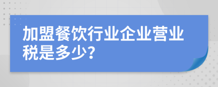 加盟餐饮行业企业营业税是多少？