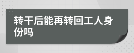 转干后能再转回工人身份吗